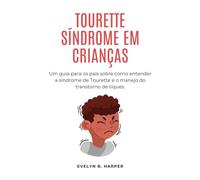 TOURETTE SÍNDROME EM CRIANÇAS: Um guia para os pais sobre como entender a síndrome de Tourette e o manejo do transtorno de tiques