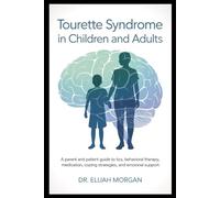 Tourette Syndrome in Children and Adults: A Parent and Patient Guide to Tics, Behavioral Therapy, Medication, Coping Strategies, and Emotional Support