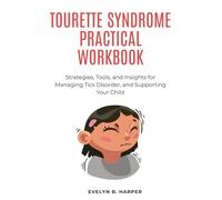 TOURETTE SYNDROME PRACTICAL WORKBOOK: Strategies, Tools, and Insights for Managing Tics Disorder, and Supporting Your Child