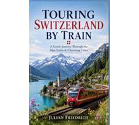 Touring Switzerland By Train: A Scenic Journey Through the Alps, Lakes & Charming Cities
