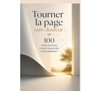 Tourner la page sans douleur : 100 réflexions pour avancer sereinement: Comment guérir après une rupture, retrouver la paix intérieure, reconstruire ... sur ta vie sans rester prisonnier du passé