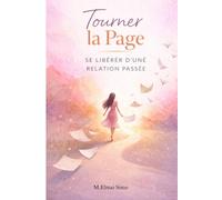 Tourner la Page - Se Libérer d’une Relation Passée: Comment guérir après une rupture, dépasser la dépendance affective et reconstruire votre confiance pour aimer à nouveau sans peur .
