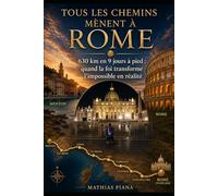 Tous les chemins mènent à Rome: 630 km en 9 jours à pied : quand la foi transforme l’impossible en réalité