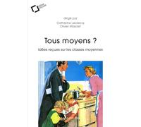 Tous moyens ?: Idées reçues sur les classes moyennes