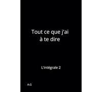 Tout ce que j'ai à te dire: L'intégrale 2