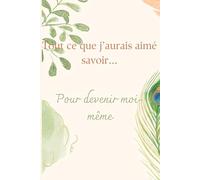 Tout ce que j'aurai aimé savoir...: Pour devenir moi-même