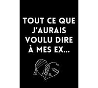 TOUT CE QUE J'AURAIS VOULU DIRE A MES EX, c'est le moment de libérer la parole - Cahier de notes ligné, 120 pages, couverture rigide - 6 x 9 pouces - ... carnet de voyage, carnet ou journal intime