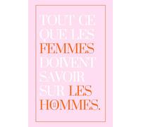 Tout ce que les femmes doivent savoir sur les hommes.