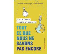 Tout ce que nous ne savons pas encore: Le guide de l'univers inconnu