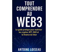 Tout comprendre au Web3 : Le guide pratique pour maîtriser les cryptos, NFT, DAO et la finance du futur: Cryptomonnaies, DeFi, NFT, DAO & Métavers : ... limiter les risques et capter la croissance