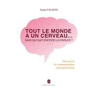 Tout le monde a un cerveau... Mais qui sait encore lui parler ?: Découvrez la communication post-persuasion