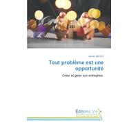 Tout problème est une opportunité: Créer et gérer son entreprise.