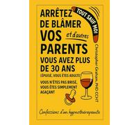 Tout sauf moi : Arrêtez de blâmer vos parents (et les autres): Confessions d’un hypnothérapeute