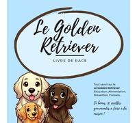 Tout savoir sur le Golden Retriever (Goldie):: Alimentation, Education, Prévention, Conseils... En bonus, 10 recettes gourmandes à faire à la maison.