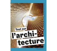 Tout sur l'architecture: Panorama des styles, des courants et des chefs-d'oeuvre