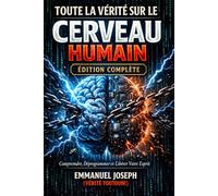 Toute la Vérité sur le Cerveau Humain - Édition Complète: Neurosciences, Liberté Mentale et Reprogrammation de Soi