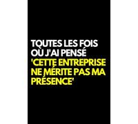 Toutes les fois où j'ai pensé 'Cette entreprise ne mérite pas ma présence': Cahier de notes ligné amusant, pour les collègues de bureau, le patron, l'épouse, le mari, la petite amie, le petit ami