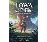 Towa and the Guardians of the Sacred Tree Game Guide: Secrets, Strategies and Tips for Unlocking Every Character