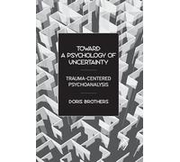 Toward a Psychology of Uncertainty: Trauma-Centered Psychoanalysis