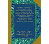 Toward a typology of learning styles and learning environments : an investigation of the impact of learning styles and discipline demands on the ... adaptation and career choices of MIT seniors