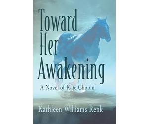 Toward Her Awakening: A Novel of Kate Chopin