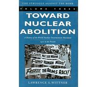 Toward Nuclear Abolition: A History of the World Nuclear Disarmament Movement, 1971-Present (Stanford Nuclear Age Series) by Lawrence S. Wittner (2003-08-06)