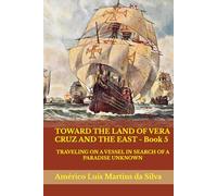 TOWARD THE LAND OF VERA CRUZ AND THE EAST - Book 5: TRAVELING ON A VESSEL IN SEARCH OF A PARADISE UNKNOWN