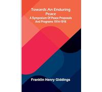 Towards An Enduring Peace: A Symposium Of Peace Proposals And Programs 1914-1916