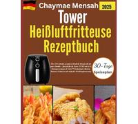 Tower Heißluftfritteuse Rezeptbuch: Über 120 schnelle, gesunde & köstliche Rezepte für die ganze Familie - Speziell für die Tower T17021 mit 4,3L ... & Frittieren mit einfacher Drehknopfsteuerung