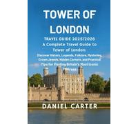 TOWER OF LONDON TRAVEL GUIDE 2025/2026: A Complete Travel Guide to the Tower of London: Discover History, Legends, Folklore, Mysteries, Crown Jewels, Hidden Corners, and Practical Tips for Visiting