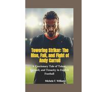 Towering Striker: The Rise, Fall, and Fight of Andy Carroll: A Cautionary Tale of Talent, Turmoil, and Tenacity in English Football