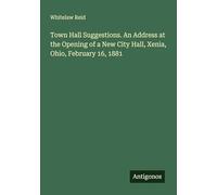 Town Hall Suggestions. An Address at the Opening of a New City Hall, Xenia, Ohio, February 16, 1881
