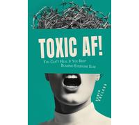 Toxic AF: How to stop being toxic: You cant heal if you keep blaming everyone else