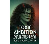 TOXIC AMBITION: Psychopathic Power and Systemic Violence