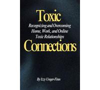 Toxic Connections: Recognizing and Overcoming Home, Work, and Online Toxic Relationships