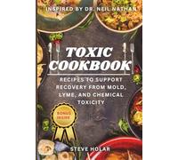 TOXIC COOKBOOK: Inspired by Dr. NEIL NATHAN -Recipes to Support Recovery from Mold, Lyme, and Chemical Toxicity