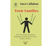 Toxic Families: How to Heal from Emotional Manipulation and Break Free from Negative Patterns