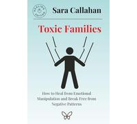 Toxic Families: How to Heal from Emotional Manipulation and Break Free from Negative Patterns