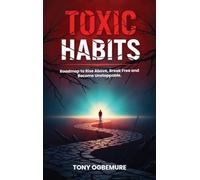 Toxic Habits: Roadmap to Rise Above, Break Free and Become Unstoppable