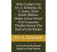 Toxic Ledger 4 by Dr. A. Edwards, Dr. T. Jones, Tyler Smith (Billion-Dollar Crime Novel, GIA Corporate Thriller Series) The End-of-Life Racket: The End-of-Life Racket Based on Real Events