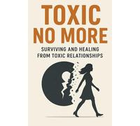 Toxic No More: Surviving and Healing from Toxic Relationships.
