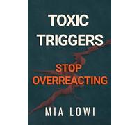 Toxic or Triggered?: How to Stop Overreacting, Understand Emotional Triggers, and Break Toxic Relationship Patterns