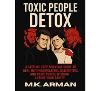 Toxic People Detox: A Step-by-Step Survival Guide to Deal with Manipulators, Gaslighters, and Toxic People Without Losing Your Sanity