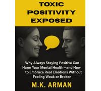 Toxic Positivity Exposed: Why Always Staying Positive Can Harm Your Mental Health-and How to Embrace Real Emotions Without Feeling Weak or Broken