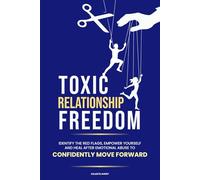 Toxic Relationship Freedom: Identify the Red Flags, Empower Yourself and Heal After Emotional Abuse to Confidently Move Forward