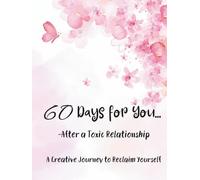 Toxic Relationship Recovery Journal - 60 Days for You... After a Toxic Relationship: A Creative Journey to Reclaim Yourself