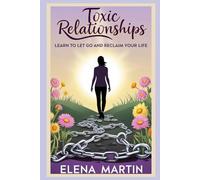 Toxic Relationships: Learn to Let Go and Reclaim Your Life: A Practical Guide to Identify, Heal, and Thrive