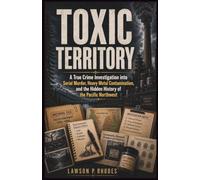 Toxic Territory: A True Crime Investigation into Serial Murder, Heavy Metal Contamination, and the Hidden History of the Pacific Northwest