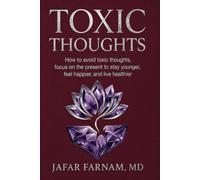 TOXIC THOUGHTS: Break Free from the Past and Future-and Learn to Live in the Present to Stay Younger, Feel Happier, and Live Healthier