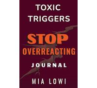 Toxic Triggers Journal: Stop Overreacting, Understand Your Reactions, and Build Healthier Responses